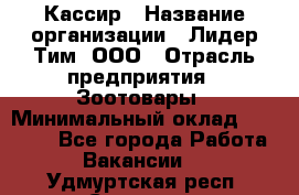 Кассир › Название организации ­ Лидер Тим, ООО › Отрасль предприятия ­ Зоотовары › Минимальный оклад ­ 12 000 - Все города Работа » Вакансии   . Удмуртская респ.,Сарапул г.